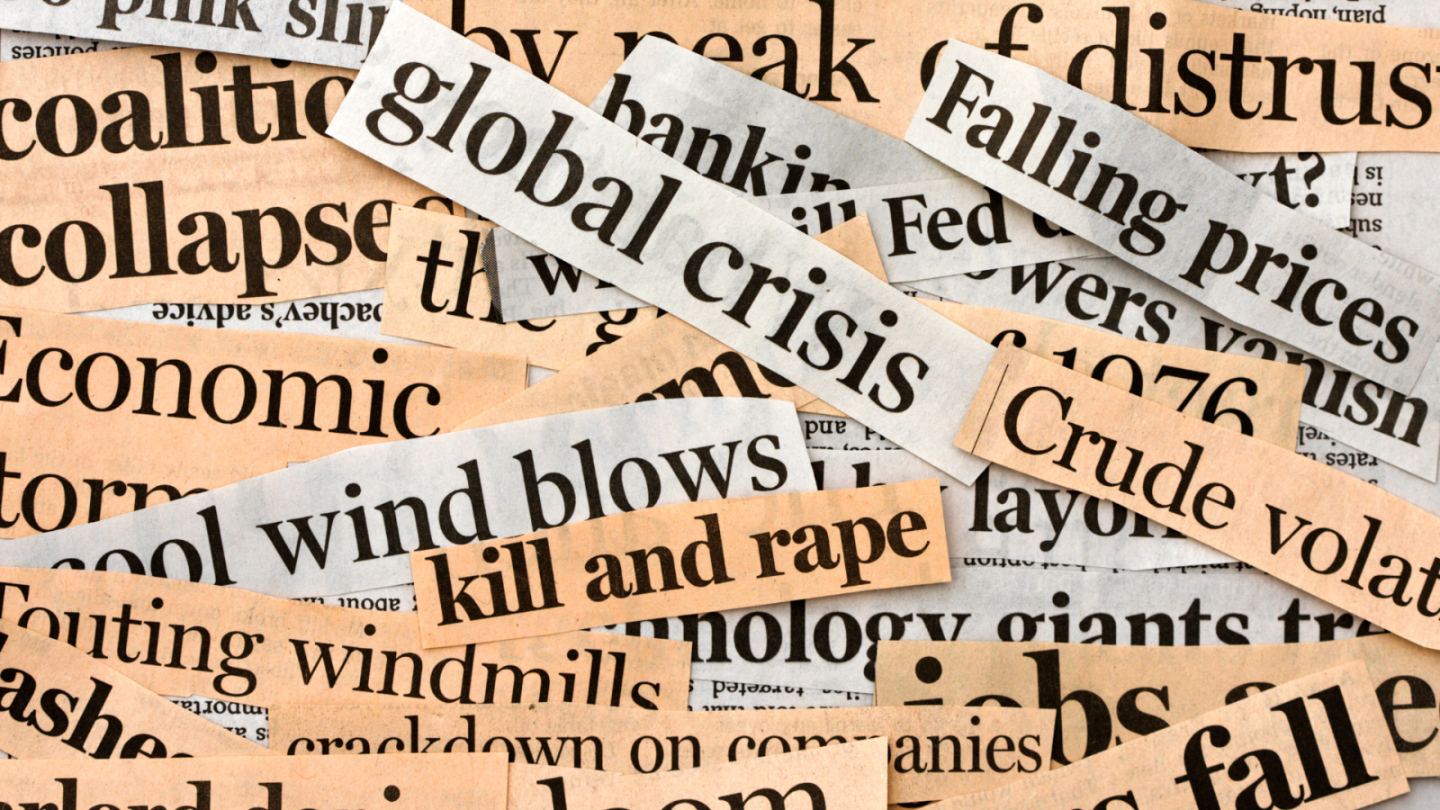 Close-up photograph of newspaper headline clippings overlaid on top of eachother. Some of the phrases read 'global crisis', 'falling prices', 'kill and rape', 'collapse'.