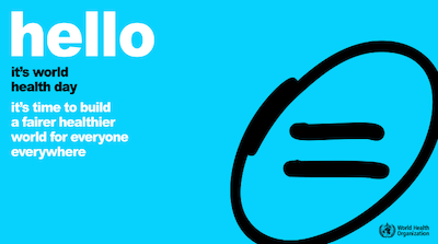 Logo of World Health Day - bright mid-blue background with overlaid text reading, "Hello. It's World Health Day. It's time to build a fairer, healthier world for everyone, everywhere."